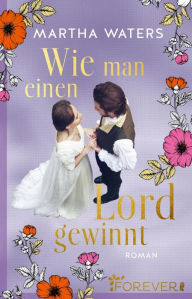 Title: Wie man einen Lord gewinnt: Roman Die neue romantische Komödie für alle Regency-Fans, Author: Martha Waters