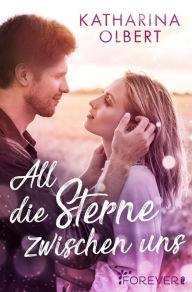 Title: All die Sterne zwischen uns: Die Liebe als Anker in schweren Zeiten Sensible New Adult Romance, Author: Katharina Olbert