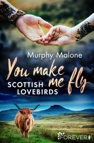 Title: You make me fly: Scottish Lovebirds Eine sehnsuchtsvolle New Adult Romance in Schottland, Author: Murphy Malone