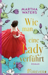 Title: Wie man eine Lady verführt: Roman Band 2 der witzigen Regency-RomCom, Author: Martha Waters