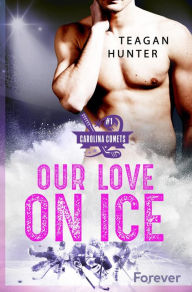 Title: Our love on ice: Roman Eine Haters to Lovers Icehockeyromance, Author: Teagan Hunter