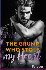 Title: The grump who stole my heart: Roman In dieser Bad Boy Romance fliegen die Funken!, Author: Ella Fields