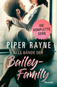 Title: Alle Bände der Bailey-Family: Sammelband Spicy Unterhaltung mit viel Charme, Witz und Leidenschaft: Alle Bände der erfolgreichen Baileys-Serie!, Author: Piper Rayne