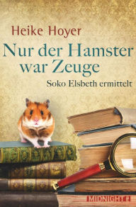 Title: Nur der Hamster war Zeuge: Soko Elsbeth ermittelt, Author: Heike Hoyer