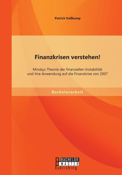 Finanzkrisen verstehen! Minskys Theorie der finanziellen Instabilitï¿½t und ihre Anwendung auf die Finanzkrise von 2007