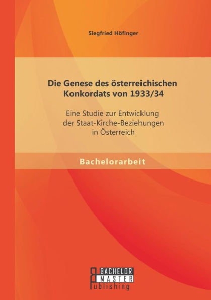 Die Genese des ï¿½sterreichischen Konkordats von 1933/34: Eine Studie zur Entwicklung der Staat-Kirche-Beziehungen in ï¿½sterreich