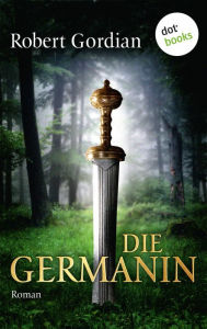 Title: Die Germanin: Roman, Author: Robert Gordian