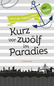 Title: Freundinnen für's Leben - Roman 5: Kurz vor zwölf im Paradies: Roman, Author: Christian Pfannenschmidt