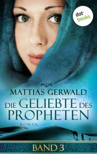 Title: Die Geliebte des Propheten - Band 3: Roman, Author: Mattias Gerwald