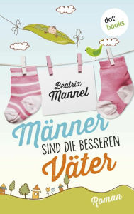 Title: Männer sind die besseren Väter: Roman, Author: Beatrix Mannel