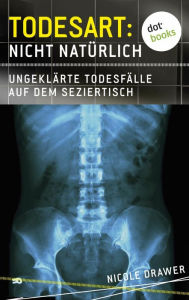 Title: Todesart: Nicht natürlich. Ungeklärte Todesfälle auf dem Seziertisch: True Crime 2, Author: Nicole Drawer