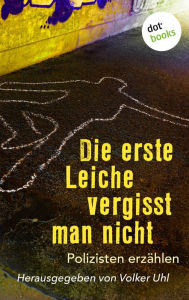 Title: Die erste Leiche vergisst man nicht: Polizisten erzählen, Author: Volker Uhl