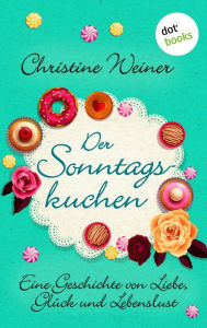 Title: Der Sonntagskuchen: Eine Geschichte von Liebe, Glück und Lebenslust, Author: Christine Weiner