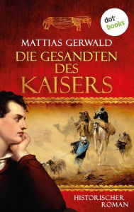 Title: Die Gesandten des Kaisers: Historischer Roman, Author: Mattias Gerwald