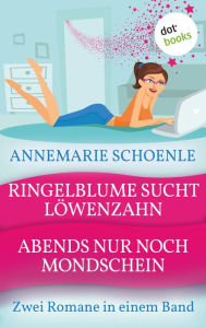 Title: Ringelblume sucht Löwenzahn & Abends nur noch Mondschein: Zwei Romane in einem Band, Author: Annemarie Schoenle