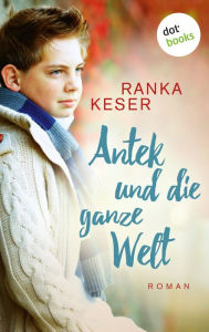 Title: Antek und die ganze Welt: Roman, Author: Ranka Keser