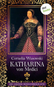Title: Katharina von Medici: Die große Romanbiografie, Author: Cornelia Wusowski