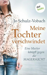 Title: Meine Tochter verschwindet: Eine Mutter kämpft gegen die Magersucht, Author: Jo Schulz-Vobach