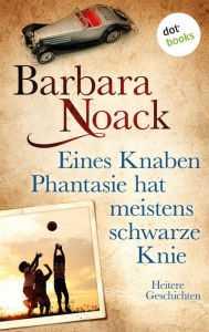 Title: Eines Knaben Phantasie hat meistens schwarze Knie: Heitere Geschichten, Author: Barbara Noack