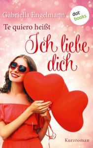 Title: Te quiero heißt Ich liebe dich: Kurzroman, Author: Gabriella Engelmann