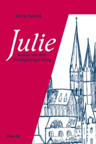 Title: Julie: Roman aus dem Dreissigjährigen Krieg, Author: Doris Riedel