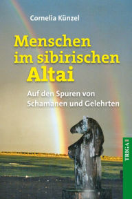 Title: Menschen im sibirischen Altai: Auf Spurensuche bei Schamanen und Gelehrten, Author: Cornelia Künzel