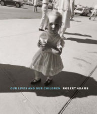 Title: Robert Adams: Our Lives and Our Children: Photographs Taken Near the Rocky Flats Nuclear Weapons Plant 1979-1983, Author: Robert Adams