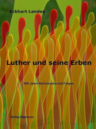 Title: Luther und seine Erben - 500 Jahre Reformation mit Folgen, Author: Eckhart Landes