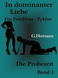 Title: In dominanter Liebe - Band 1: Die Probezeit, Author: G. Horsam
