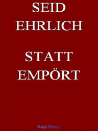 Title: Seid Ehrlich Statt Empört, Author: Ralph Werner