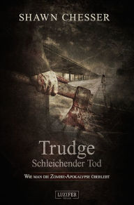 Title: TRUDGE - SCHLEICHENDER TOD: Wie man die Zombie-Apokalypse überlebt, Author: Shawn Chesser