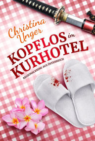 Title: KOPFLOS IM KURHOTEL: Regionalkrimi aus Österreich, Author: Christina Unger