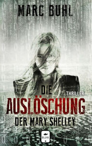 Title: Die Auslöschung der Mary Shelley, Author: Marc Buhl