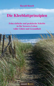 Title: Die Kleeblattprinzipien: Zehn einfache und praktische Schritte in Ihr besseres Leben voller Glück und Gesundheit, Author: Harald Hanelt