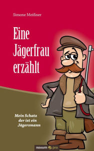 Title: Eine Jägerfrau erzählt: Mein Schatz der ist ein Jägersmann, Author: Simone Meißner