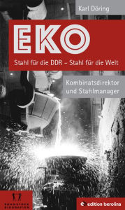 Title: EKO Stahl für die DDR - Stahl für die Welt: Kombinatsdirektor und Stahlmanager - Eine Autobiographie, Author: Karl Döring