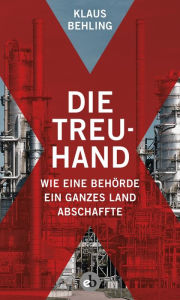 Title: Die Treuhand: Wie eine Behörde ein ganzes Land abschaffte, Author: Klaus Behling
