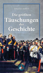 Title: Die größten Täuschungen der Geschichte, Author: Johannes Seiffert
