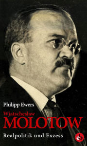 Title: Wjatscheslaw Molotow: Realpolitik und Exzess, Author: Philipp Ewers