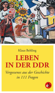 Title: Leben in der DDR: Vergessenes aus der Geschichte in 111 Fragen, Author: Klaus Behling