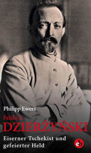 Title: Feliks E. Dzierzynski: Eiserner Tschekist und gefeierter Held, Author: Philipp Ewers