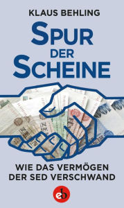 Title: Spur der Scheine: Wie das Vermögen der SED verschwand, Author: Klaus Behling