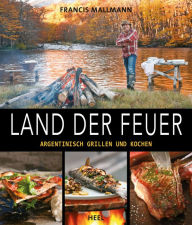 Title: Land der Feuer: Argentinisch grillen und kochen, Author: Francis Mallmann