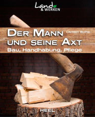 Title: Der Mann und seine Axt: Bau, Handhabung, Pflege, Author: Carsten Bothe