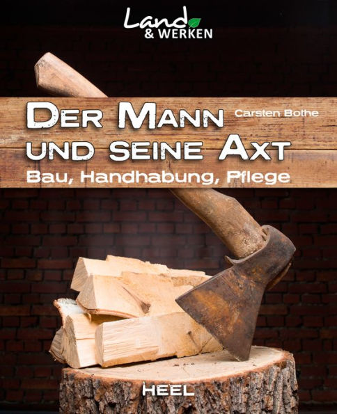 Der Mann und seine Axt: Bau, Handhabung, Pflege