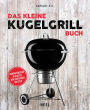 Das kleine Kugelgrill-Buch: Kompaktwissen und Rezepte der Deutschen Meister