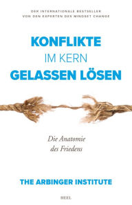 Title: Konflikte im Kern gelassen lösen: Die Anatomie des Friedens, Author: The Arbinger Institute