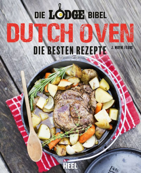 Die Lodge Bibel: Dutch Oven: Die besten Rezepte