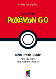 Title: Let´s Play Pokémon Go: Dein Praxis-Guide. Vom Einsteiger zum Pokémon-Meister, Author: Olivia Hayman