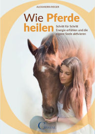 Title: Wie Pferde heilen: Energie erfühlen und die eigene Seele aktivieren - eine Anleitung, Author: Alexandra Rieger
